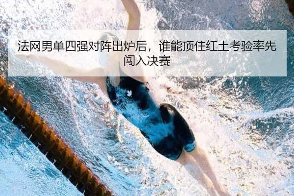 法网男单四强对阵出炉后，谁能顶住红土考验率先闯入决赛